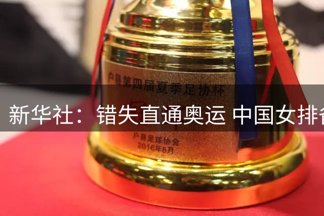 新华社：错失直通奥运 中国女排备战难度升级